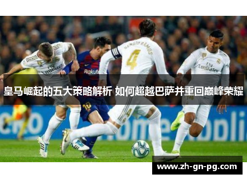 皇马崛起的五大策略解析 如何超越巴萨并重回巅峰荣耀