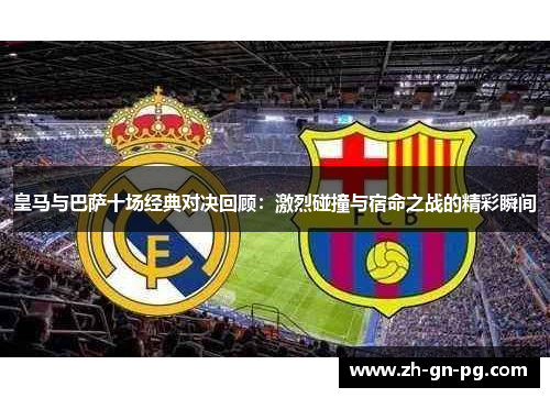 皇马与巴萨十场经典对决回顾：激烈碰撞与宿命之战的精彩瞬间