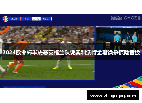 2024欧洲杯半决赛英格兰队凭奥利沃特金斯绝杀惊险晋级 2024欧洲杯半决赛英格兰队凭奥利沃特金斯绝杀惊险晋级