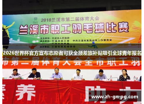 2026世界杯官方宣布志愿者可获全额差旅补贴吸引全球青年报名 2026世界杯官方宣布志愿者可获全额差旅补贴吸引全球青年报名