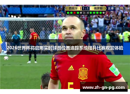 2026世界杯将启用实时球员位置追踪系统提升比赛观赏体验 2026世界杯将启用实时球员位置追踪系统提升比赛观赏体验
