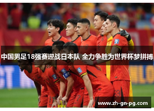 中国男足18强赛迎战日本队 全力争胜为世界杯梦拼搏