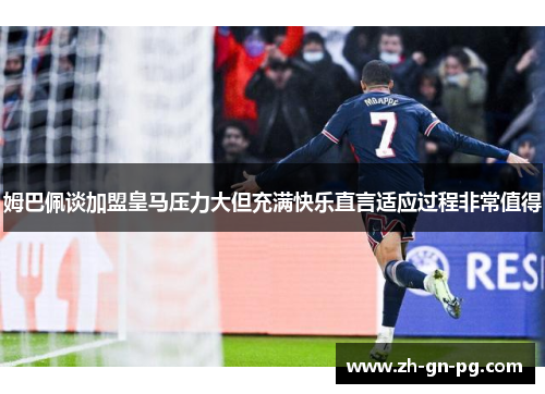 姆巴佩谈加盟皇马压力大但充满快乐直言适应过程非常值得 姆巴佩谈加盟皇马压力大但充满快乐直言适应过程非常值得