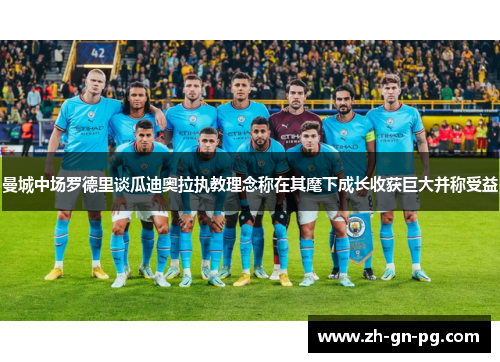 曼城中场罗德里谈瓜迪奥拉执教理念称在其麾下成长收获巨大并称受益 曼城中场罗德里谈瓜迪奥拉执教理念称在其麾下成长收获巨大并称受益