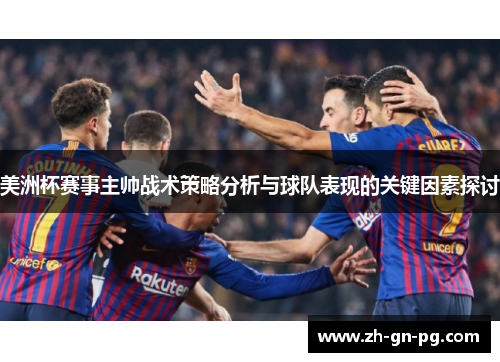 美洲杯赛事主帅战术策略分析与球队表现的关键因素探讨 美洲杯赛事主帅战术策略分析与球队表现的关键因素探讨