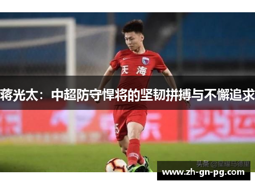 蒋光太:中超防守悍将的坚韧拼搏与不懈追求 蒋光太:中超防守悍将的坚韧拼搏与不懈追求
