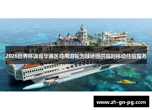 2026世界杯温哥华赛区将用游轮为球迷提供临时移动住宿服务 2026世界杯温哥华赛区将用游轮为球迷提供临时移动住宿服务