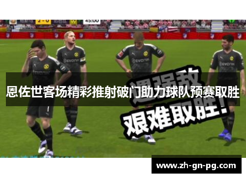 恩佐世客场精彩推射破门助力球队预赛取胜